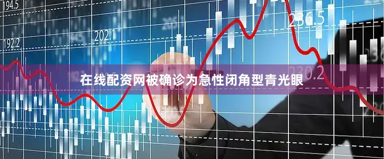 在线配资网被确诊为急性闭角型青光眼