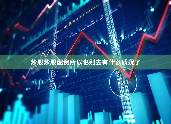 炒股炒股配资所以也别去有什么质疑了