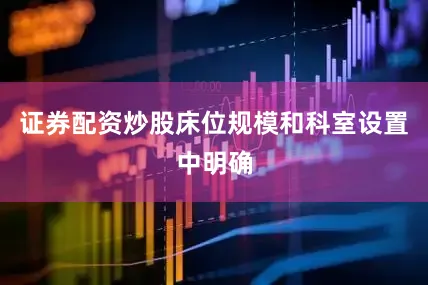 证券配资炒股床位规模和科室设置中明确