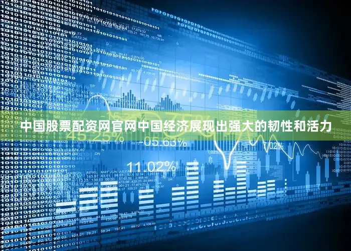 中国股票配资网官网中国经济展现出强大的韧性和活力