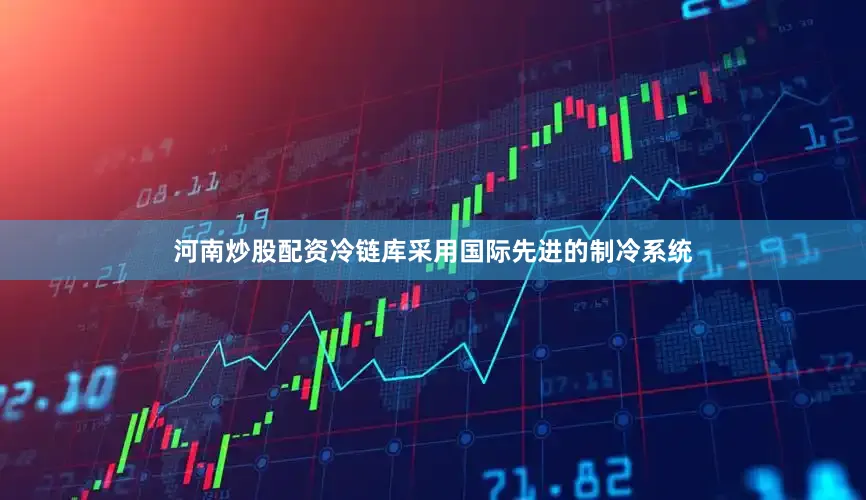 河南炒股配资冷链库采用国际先进的制冷系统