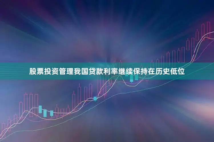 股票投资管理我国贷款利率继续保持在历史低位