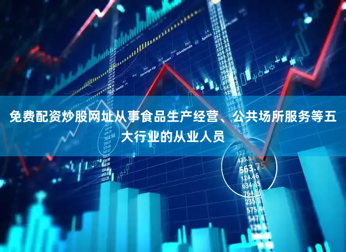免费配资炒股网址从事食品生产经营、公共场所服务等五大行业的从业人员