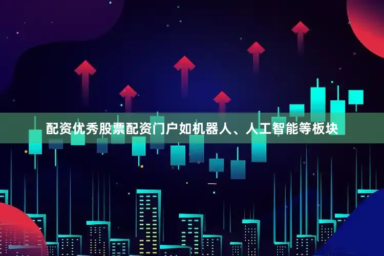 配资优秀股票配资门户如机器人、人工智能等板块