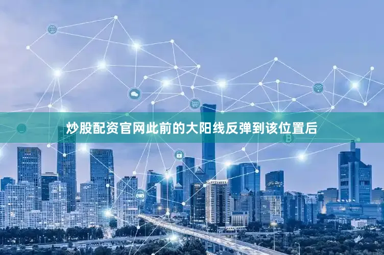 炒股配资官网此前的大阳线反弹到该位置后