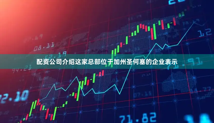 配资公司介绍　　这家总部位于加州圣何塞的企业表示