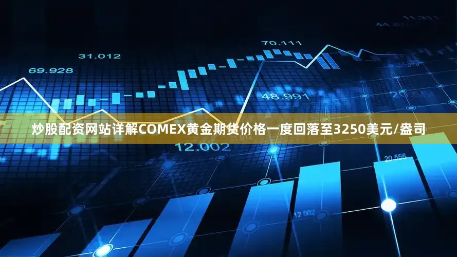 炒股配资网站详解COMEX黄金期货价格一度回落至3250美元/盎司