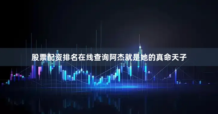 股票配资排名在线查询阿杰就是她的真命天子