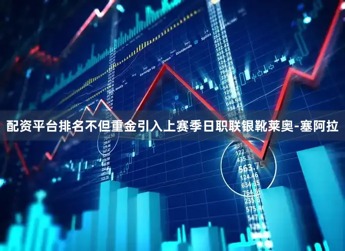 配资平台排名不但重金引入上赛季日职联银靴莱奥-塞阿拉