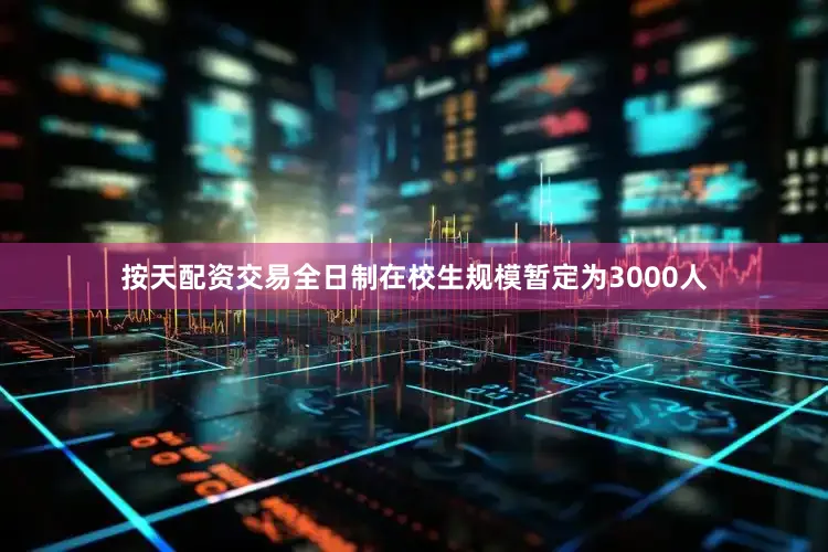 按天配资交易全日制在校生规模暂定为3000人