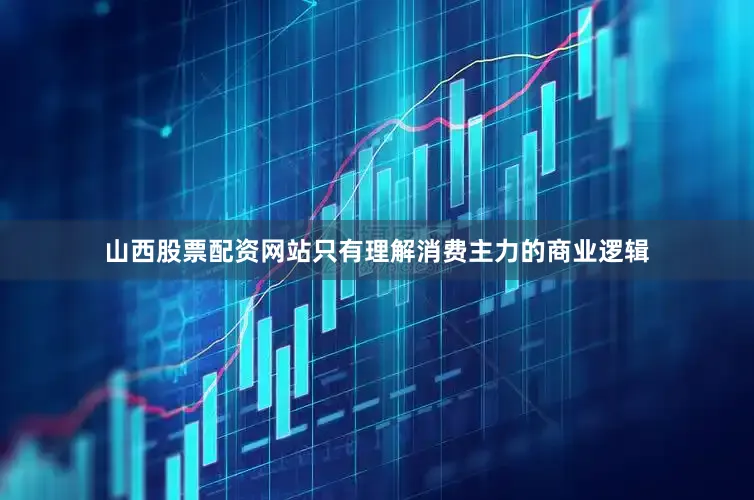 山西股票配资网站只有理解消费主力的商业逻辑