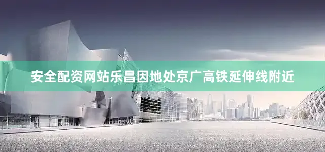安全配资网站乐昌因地处京广高铁延伸线附近