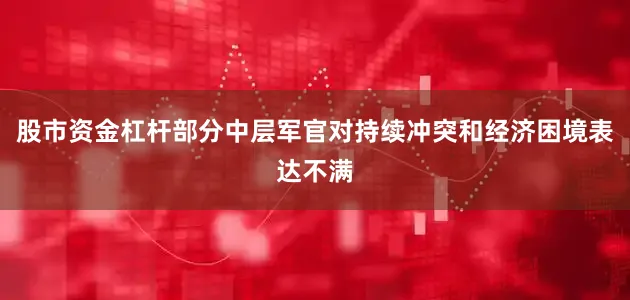 股市资金杠杆部分中层军官对持续冲突和经济困境表达不满