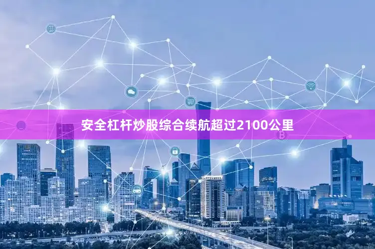 安全杠杆炒股综合续航超过2100公里