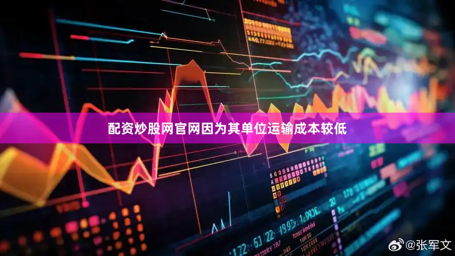 配资炒股网官网因为其单位运输成本较低