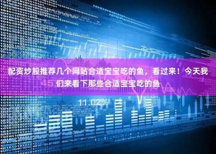 配资炒股推荐几个网站合适宝宝吃的鱼，看过来！今天我们来看下那些合适宝宝吃的鱼