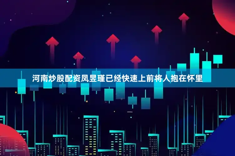 河南炒股配资凤昱瑾已经快速上前将人抱在怀里