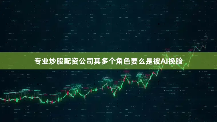 专业炒股配资公司其多个角色要么是被AI换脸