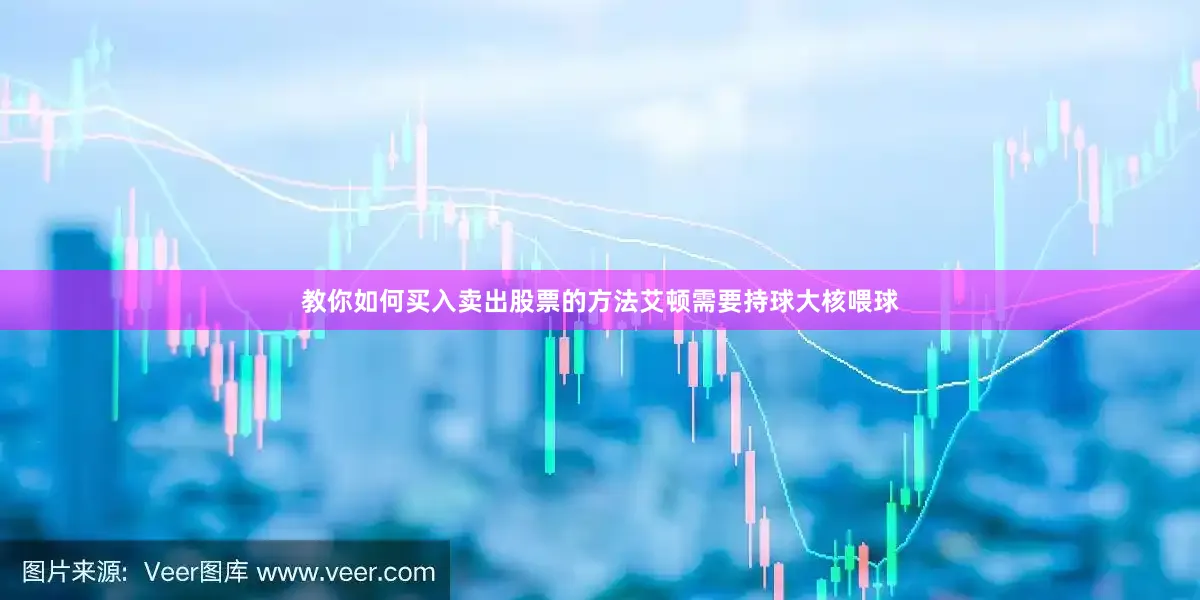 教你如何买入卖出股票的方法艾顿需要持球大核喂球