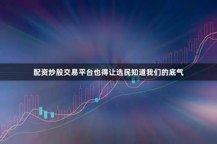 配资炒股交易平台也得让选民知道我们的底气