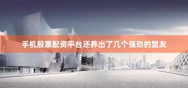 手机股票配资平台还养出了几个强劲的盟友