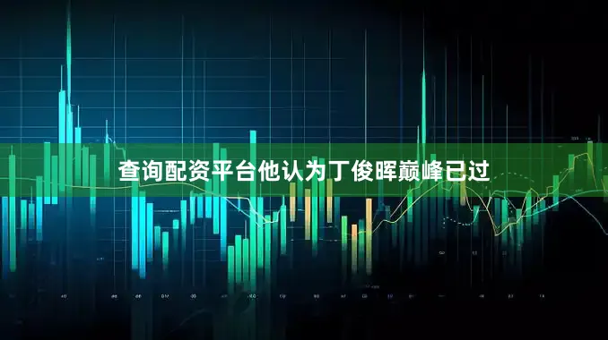 查询配资平台他认为丁俊晖巅峰已过