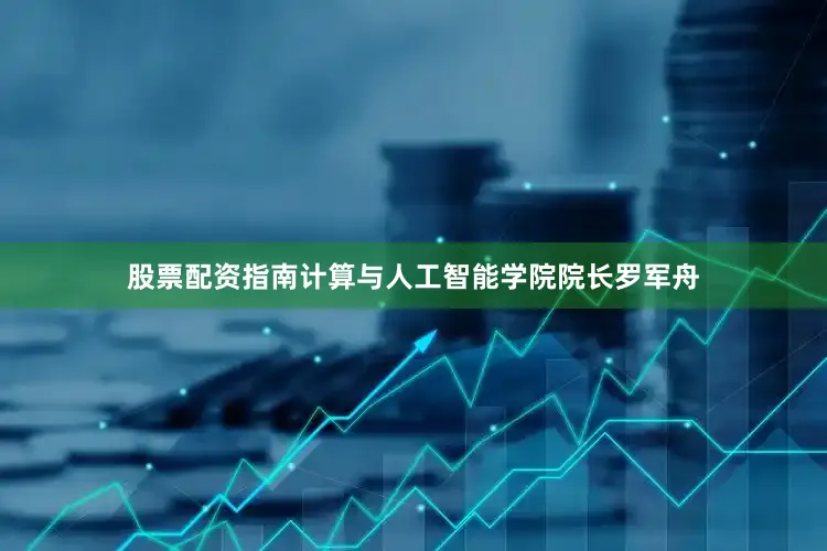 股票配资指南计算与人工智能学院院长罗军舟