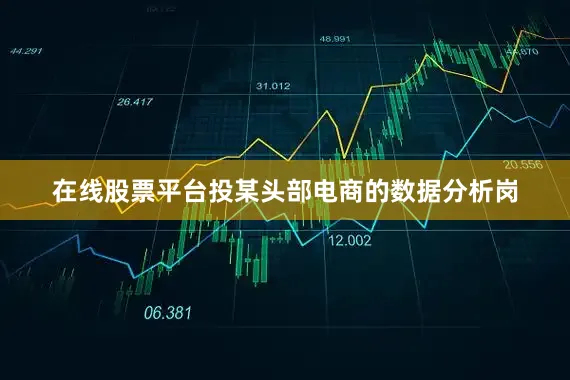 在线股票平台投某头部电商的数据分析岗