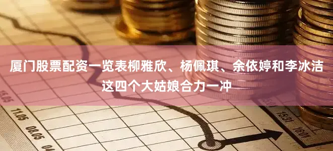 厦门股票配资一览表柳雅欣、杨佩琪、余依婷和李冰洁这四个大姑娘合力一冲