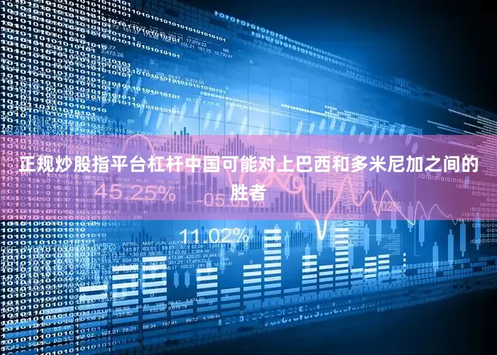 正规炒股指平台杠杆中国可能对上巴西和多米尼加之间的胜者