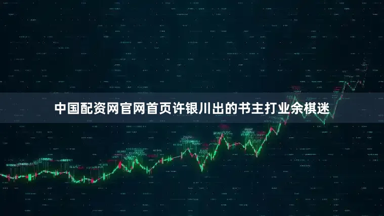 中国配资网官网首页许银川出的书主打业余棋迷