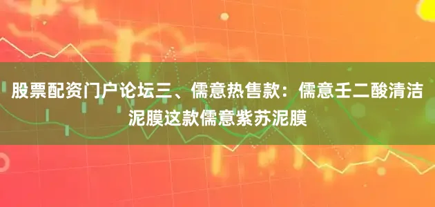 股票配资门户论坛三、儒意热售款：儒意壬二酸清洁泥膜这款儒意紫苏泥膜