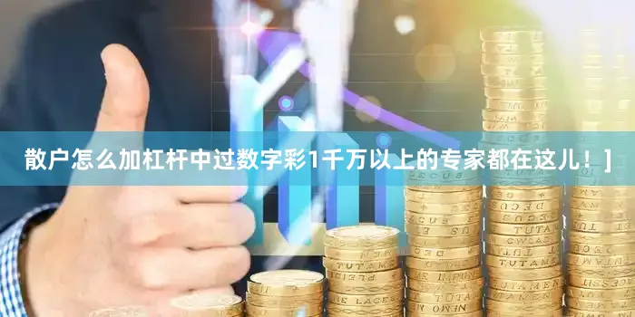 散户怎么加杠杆中过数字彩1千万以上的专家都在这儿！]