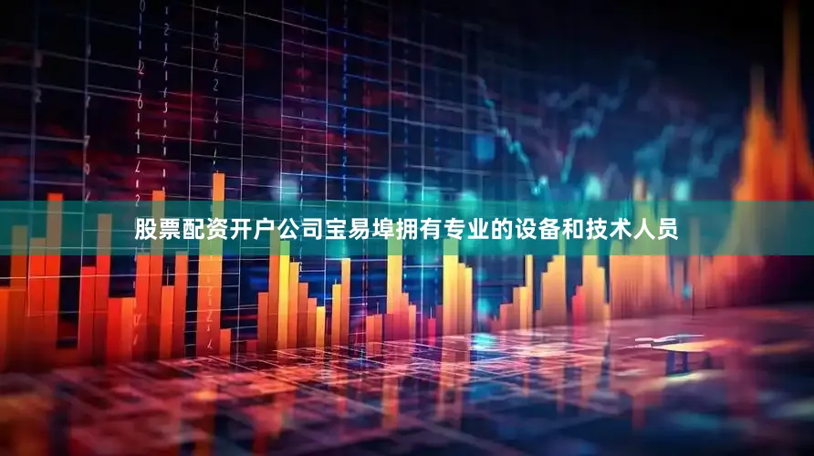 股票配资开户公司宝易埠拥有专业的设备和技术人员
