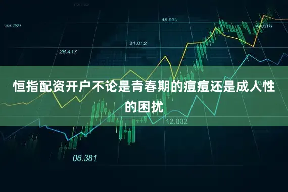 恒指配资开户不论是青春期的痘痘还是成人性的困扰