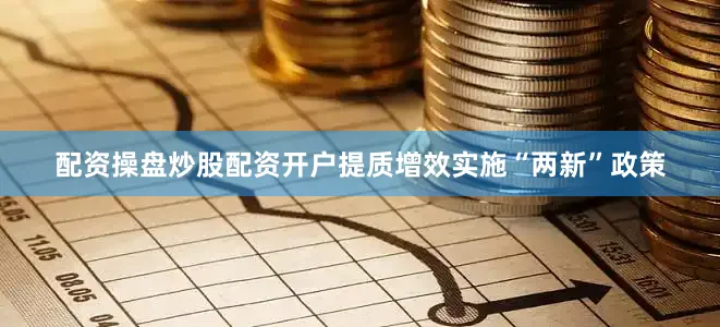 配资操盘炒股配资开户提质增效实施“两新”政策