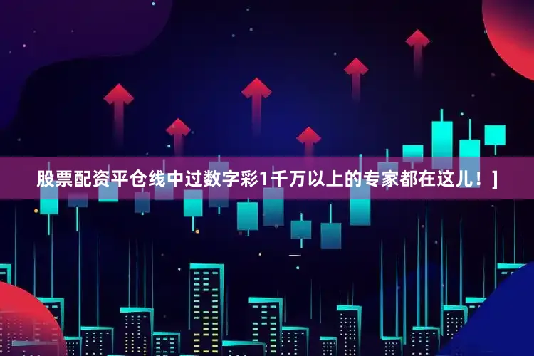 股票配资平仓线中过数字彩1千万以上的专家都在这儿！]