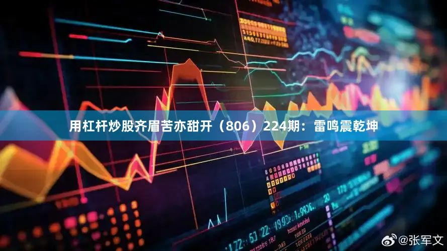 用杠杆炒股齐眉苦亦甜开（806）　　224期：雷鸣震乾坤