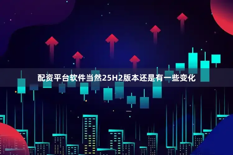 配资平台软件当然25H2版本还是有一些变化