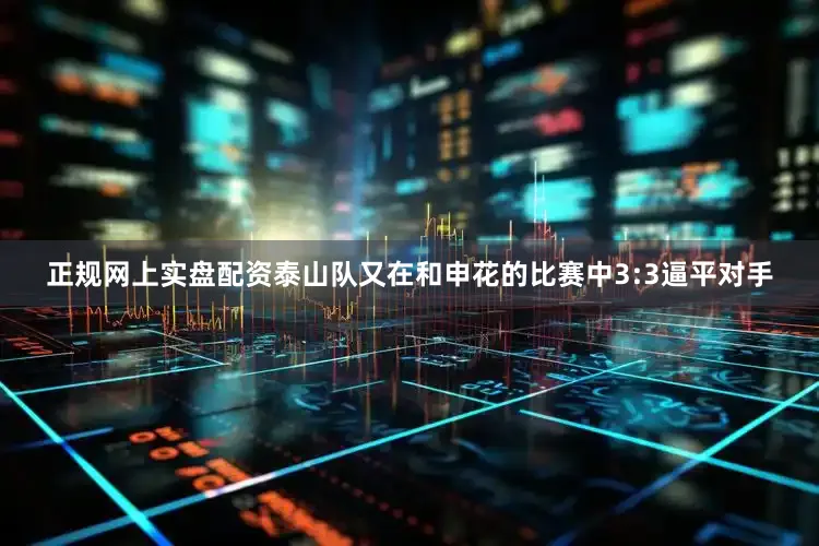 正规网上实盘配资泰山队又在和申花的比赛中3:3逼平对手