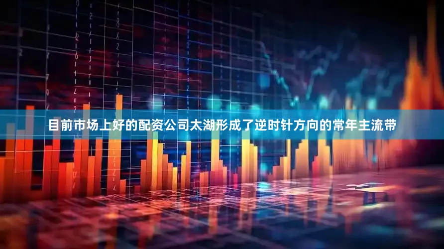 目前市场上好的配资公司太湖形成了逆时针方向的常年主流带