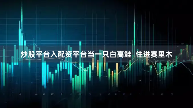 炒股平台入配资平台当一只白高鲑  住进赛里木