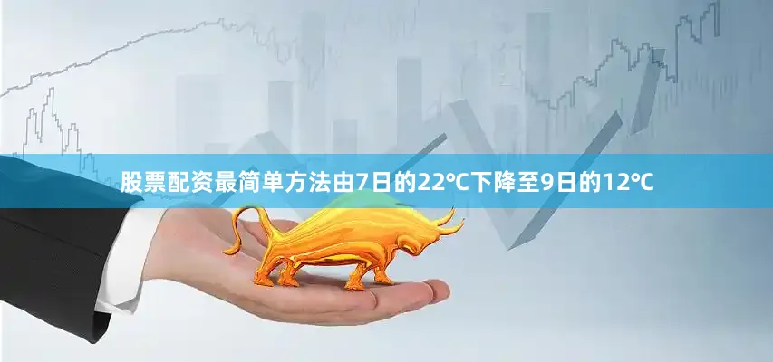 股票配资最简单方法由7日的22℃下降至9日的12℃